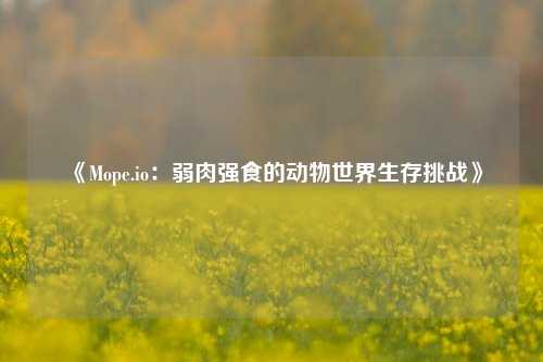 《Mope.io:弱肉强食的动物世界生存挑战》
