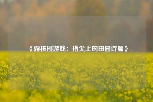 《露核桃游戏:指尖上的田园诗篇》