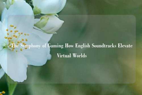  The Symphony of Gaming How English Soundtracks Elevate Virtual Worlds