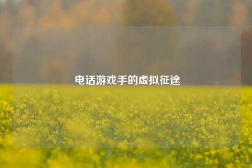  电话游戏手的虚拟征途