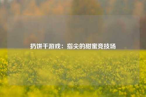 扔饼干游戏：指尖的甜蜜竞技场