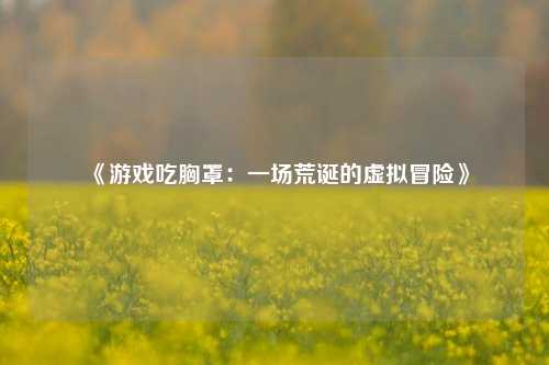 《游戏吃胸罩：一场荒诞的虚拟冒险》