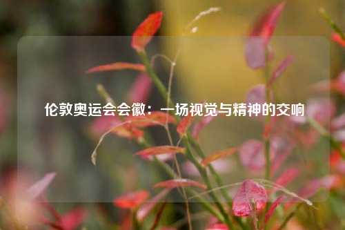  伦敦奥运会会徽：一场视觉与精神的交响